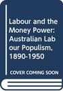 Labour and the Money Power Australian Labour Populism 18901950