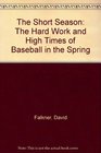 The Short Season The Hard Work and High Times of Baseball in the Spring