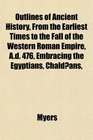 Outlines of Ancient History From the Earliest Times to the Fall of the Western Roman Empire Ad 476 Embracing the Egyptians Chaldans