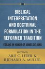 Biblical Interpretation and Doctrinal Formulation in the Reformed Tradition Essays in Honor of James De Jong