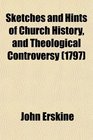 Sketches and Hints of Church History and Theological Controversy Chiefly Translated or Abridged From Modern Foreign Writers by John Erskine