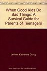 When Good Kids Do Bad Things A Survival Guide for Parents of Teenagers