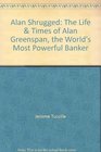 Alan Shrugged The Life  Times of Alan Greenspan the World's Most Powerful Banker