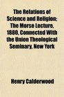 The Relations of Science and Religion The Morse Lecture 1880 Connected With the Union Theological Seminary New York