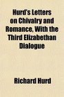 Hurd's Letters on Chivalry and Romance With the Third Elizabethan Dialogue
