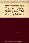 Information Age Transformation Getting to a 21st Century Military