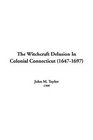 The Witchcraft Delusion In Colonial Connecticut 16471697