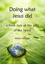 Doing What Jesus Did A Fresh Look at the Gifts of the Spirit