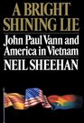 A Bright Shining Lie John Paul Vann and America in Vietnam