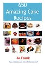 650 Amazing Cake Recipes  Must Haves Most Wanted and the Ones you can't live without