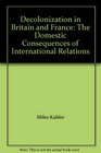 Decolonization in Britain and France The Domestic Consequences of International Relations