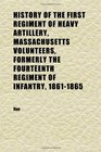 History of the First Regiment of Heavy Artillery Massachusetts Volunteers Formerly the Fourteenth Regiment of Infantry 18611865