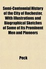 SemiCentennial History of the City of Rochester With Illustrations and Biographical Sketches of Some of Its Prominent Men and Pioneers
