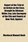 Report of the Trial of an Action on the Case Brought by Silvanus Miller Esq Late Surrogate of the City and County of NewYork Against