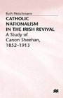 Catholic Nationalism in the Irish Revival A Study of Canon Sheehan 18521913