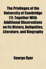 The Privileges of the University of Cambridge  Together With Additional Observations on Its History Antiquities Literature and Biography