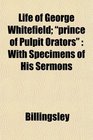 Life of George Whitefield prince of Pulpit Orators With Specimens of His Sermons