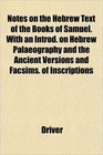 Notes on the Hebrew Text of the Books of Samuel With an Introd on Hebrew Palaeography and the Ancient Versions and Facsims of Inscriptions