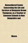 Remembered Events Concerning the Life and Services of Benjamin Brown Thompson as a Teacher of Common Schools in New Hampshire and