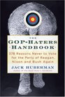 The GOPHater's Handbook 378 Reasons Never to Vote for the Party of Reagan Nixon and Bush Again