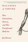 Maladies of Empire How Colonialism Slavery and War Transformed Medicine
