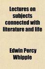 Lectures on subjects connected with literature and life