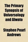 The Primary Synopsis of Universology and Alwato