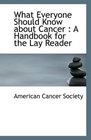 What Everyone Should Know about Cancer A Handbook for the Lay Reader
