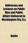 Addresses and Lectures on Public Men and Public Affairs Delivered in Washington City Dc