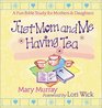 Just Mom and Me Having Tea A Devotional Bible Study for Mothers and Daughters