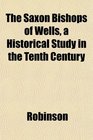The Saxon Bishops of Wells a Historical Study in the Tenth Century
