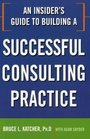 An Insider's Guide to Building a Successful Consulting Practice