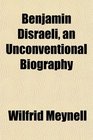 Benjamin Disraeli an Unconventional Biography
