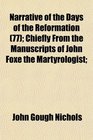 Narrative of the Days of the Reformation  Chiefly From the Manuscripts of John Foxe the Martyrologist