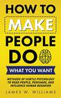 How to Make People Do What You Want Methods of Subtle Psychology to Read People Persuade and Influence Human Behavior