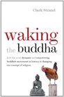 Waking the Buddha How the Most Dynamic and Empowering Buddhist Movement in History Is Changing Our Concept of Religion