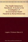 The Health Detective's Handbook  A Guide to the Investigation of Environmental Health Hazards by Nonprofessionals