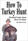 How to Turkey Hunt The Real Truth About How It Is Done