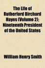 The Life of Rutherford Birchard Hayes  Nineteenth President of the United States
