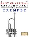 Easy Classical Masterworks for Trumpet Music of Bach Beethoven Brahms Handel Haydn Mozart Schubert Tchaikovsky Vivaldi and Wagner