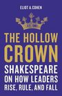 The Hollow Crown Shakespeare on How Leaders Rise Rule and Fall