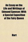 An Essay on the Life and Writings of Edmund Spenser With a Special Exposition of the Fairy Queen