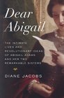 Dear Abigail: The Intimate Lives and Revolutionary Ideas of Abigail Adams and Her Two Remarkable Sisters