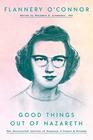 Good Things Out of Nazareth The Uncollected Letters of Flannery O'Connor and Friends