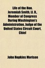 Life of the Hon Jeremiah Smith Ll D Member of Congress During Washington's Administration Judge of the United States Circuit Court Chief