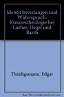 Identitatsverlangen und Widerspruch Kreuzestheologie bei Luther Hegel und Barth