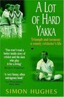 A Lot of Hard Yakka Triumph and Torment  A County Cricketer's Life