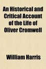 An Historical and Critical Account of the Life of Oliver Cromwell