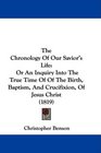 The Chronology Of Our Savior's Life Or An Inquiry Into The True Time Of Of The Birth Baptism And Crucifixion Of Jesus Christ