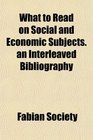 What to Read on Social and Economic Subjects an Interleaved Bibliography